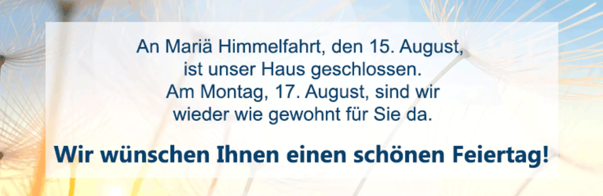 Am 15. August ist unser Haus wegen Mariä Himmelfahrt geschlossen.