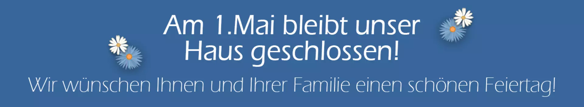 Am 1. Mai bleibt unser Haus geschlossen. Wir wünschen Ihnen einen schönen Feiertag