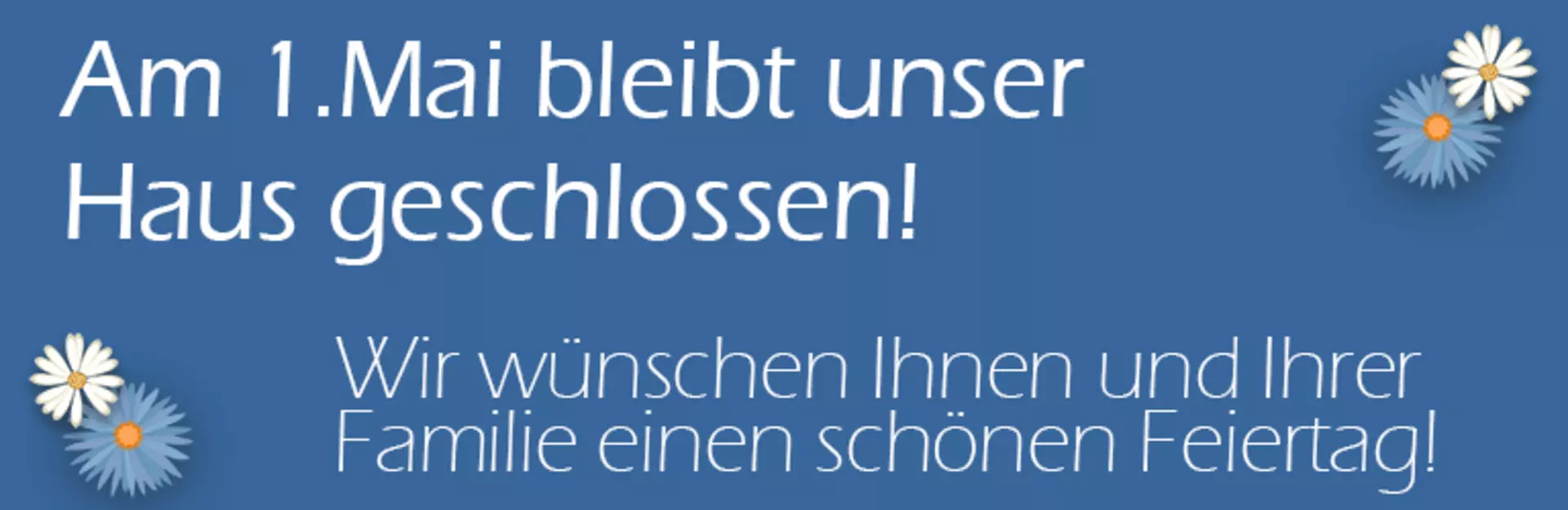 Am 1. Mai bleibt unser Haus geschlossen. Wir wünschen Ihnen einen schönen Feiertag
